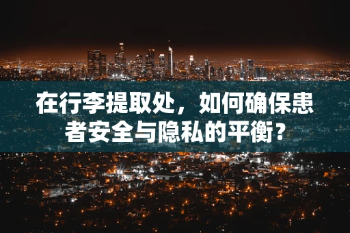 在行李提取处，如何确保患者安全与隐私的平衡？