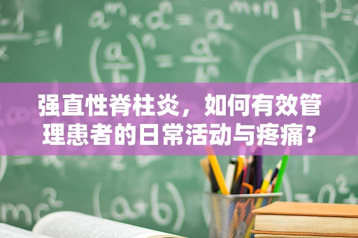强直性脊柱炎，如何有效管理患者的日常活动与疼痛？