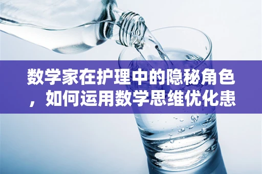 数学家在护理中的隐秘角色，如何运用数学思维优化患者护理路径？