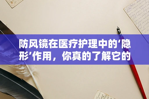 防风镜在医疗护理中的‘隐形’作用，你真的了解它的全部价值吗？