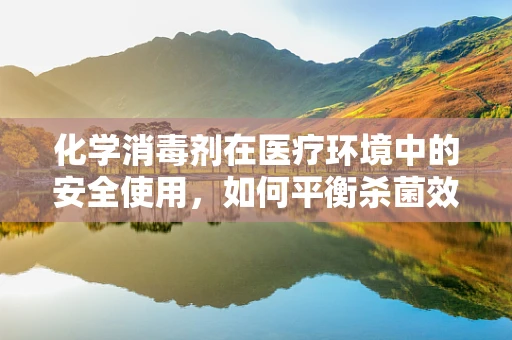 化学消毒剂在医疗环境中的安全使用，如何平衡杀菌效果与患者安全？