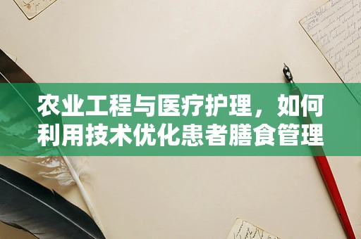 农业工程与医疗护理，如何利用技术优化患者膳食管理？