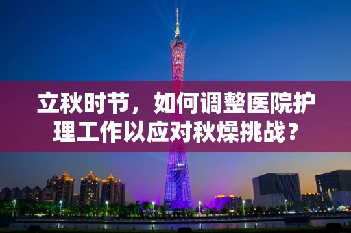 立秋时节，如何调整医院护理工作以应对秋燥挑战？