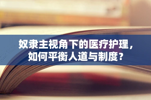 奴隶主视角下的医疗护理，如何平衡人道与制度？