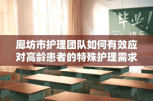 廊坊市护理团队如何有效应对高龄患者的特殊护理需求？