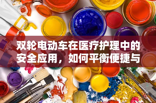 双轮电动车在医疗护理中的安全应用，如何平衡便捷与安全？