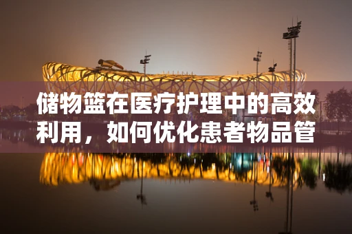 储物篮在医疗护理中的高效利用，如何优化患者物品管理？