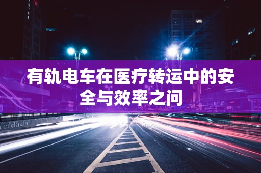 有轨电车在医疗转运中的安全与效率之问