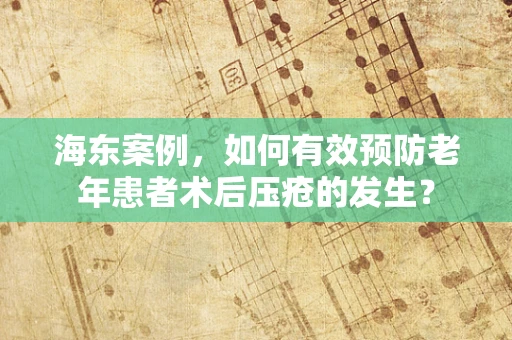 海东案例，如何有效预防老年患者术后压疮的发生？
