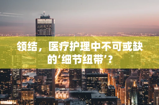 领结，医疗护理中不可或缺的‘细节纽带’？