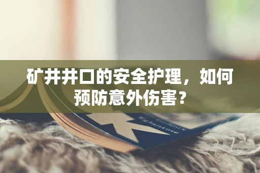 矿井井口的安全护理，如何预防意外伤害？