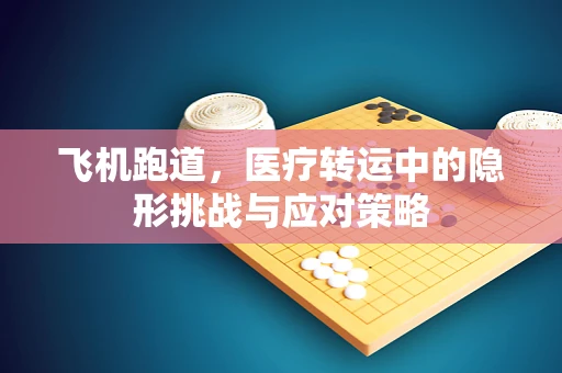 飞机跑道，医疗转运中的隐形挑战与应对策略
