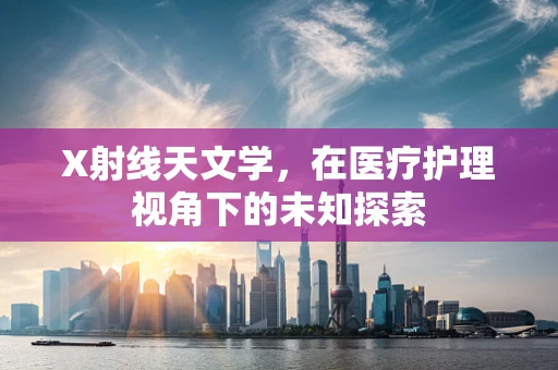X射线天文学，在医疗护理视角下的未知探索