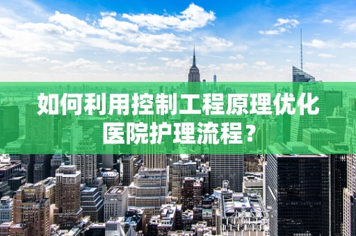 如何利用控制工程原理优化医院护理流程？