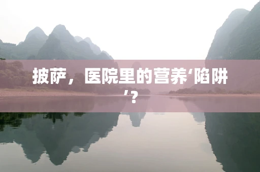 披萨，医院里的营养‘陷阱’？