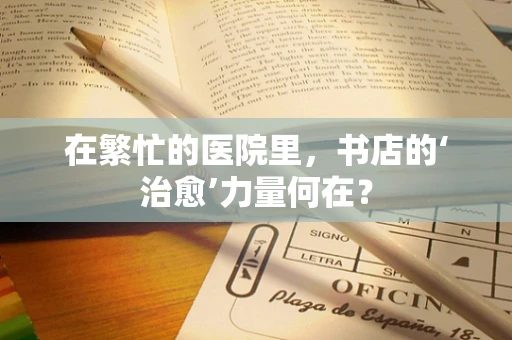 在繁忙的医院里，书店的‘治愈’力量何在？