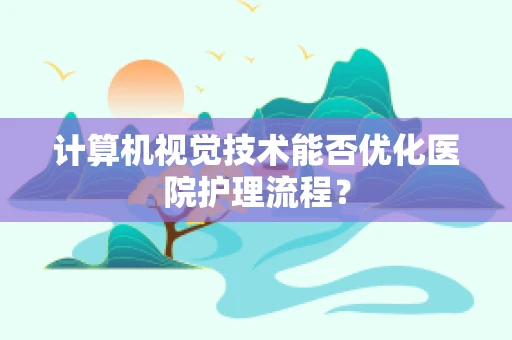 计算机视觉技术能否优化医院护理流程？