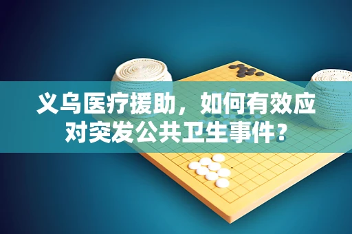 义乌医疗援助，如何有效应对突发公共卫生事件？