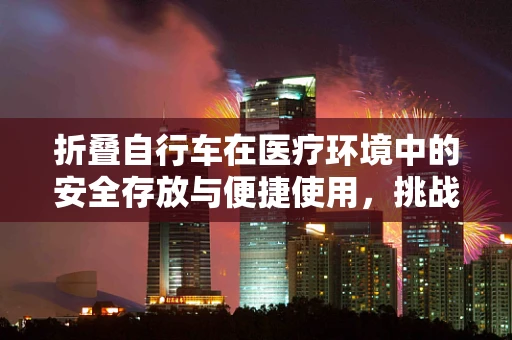 折叠自行车在医疗环境中的安全存放与便捷使用，挑战与对策