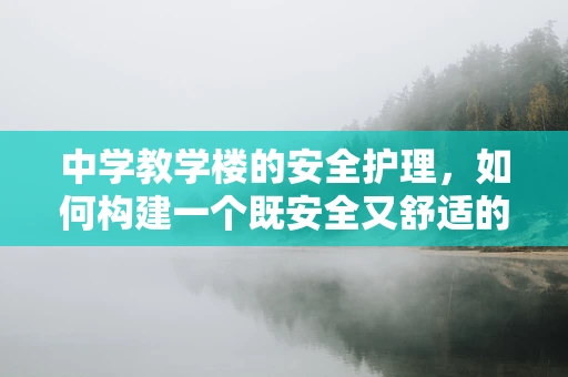 中学教学楼的安全护理，如何构建一个既安全又舒适的学府环境？