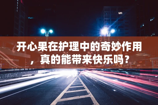 开心果在护理中的奇妙作用，真的能带来快乐吗？