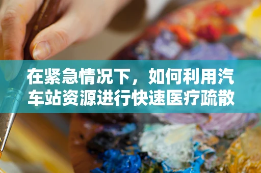 在紧急情况下，如何利用汽车站资源进行快速医疗疏散？