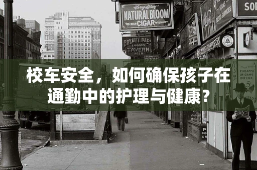 校车安全，如何确保孩子在通勤中的护理与健康？