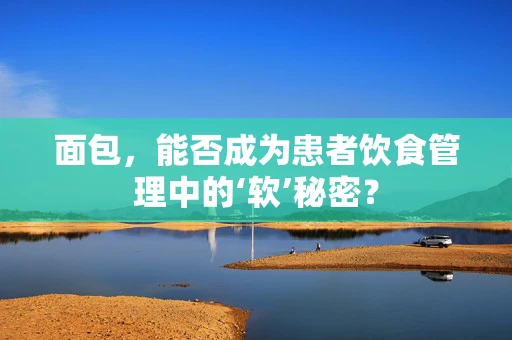 面包，能否成为患者饮食管理中的‘软’秘密？