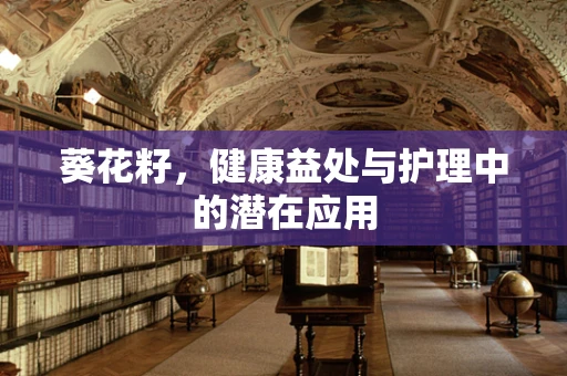 葵花籽，健康益处与护理中的潜在应用