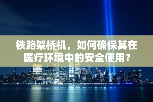 铁路架桥机，如何确保其在医疗环境中的安全使用？