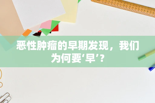 恶性肿瘤的早期发现，我们为何要‘早’？