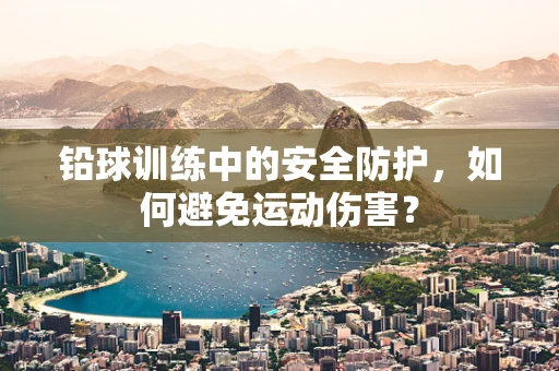 铅球训练中的安全防护，如何避免运动伤害？