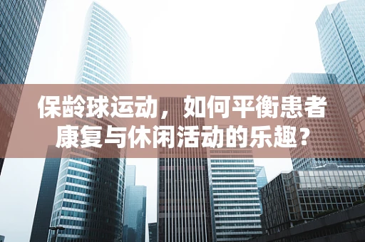 保龄球运动，如何平衡患者康复与休闲活动的乐趣？