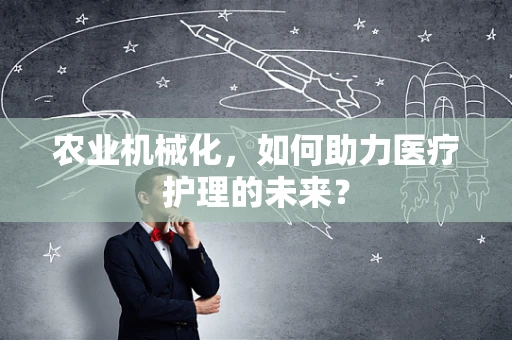 农业机械化，如何助力医疗护理的未来？