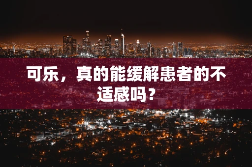 可乐，真的能缓解患者的不适感吗？