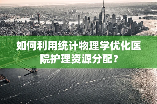 如何利用统计物理学优化医院护理资源分配？