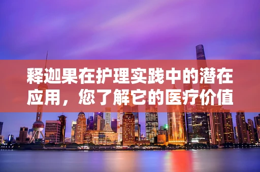 释迦果在护理实践中的潜在应用，您了解它的医疗价值吗？