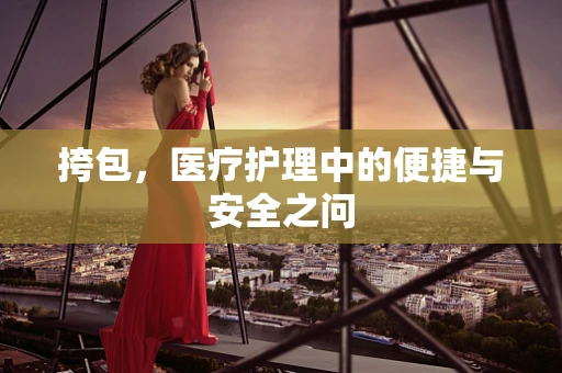 挎包，医疗护理中的便捷与安全之问