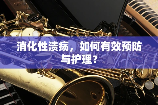 消化性溃疡，如何有效预防与护理？