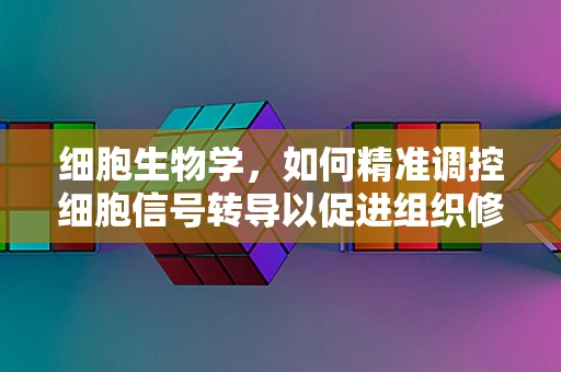 细胞生物学，如何精准调控细胞信号转导以促进组织修复？