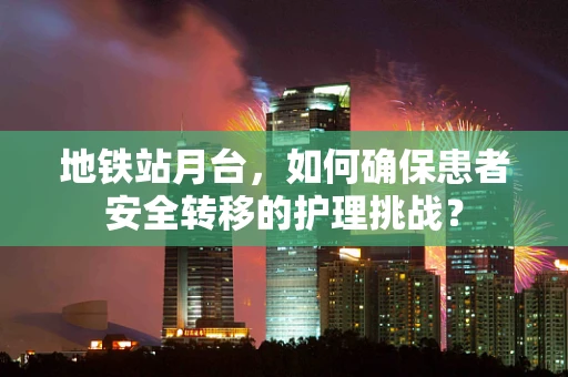 地铁站月台，如何确保患者安全转移的护理挑战？