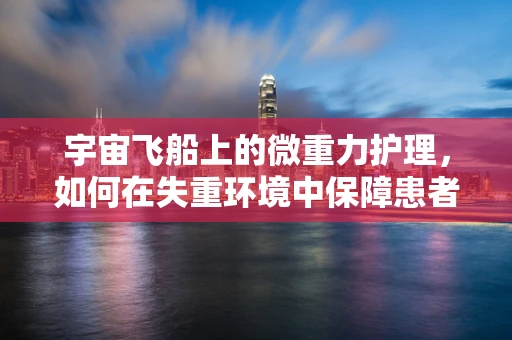 宇宙飞船上的微重力护理，如何在失重环境中保障患者安全？