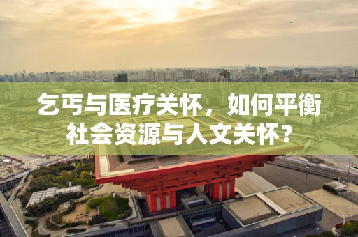 乞丐与医疗关怀，如何平衡社会资源与人文关怀？