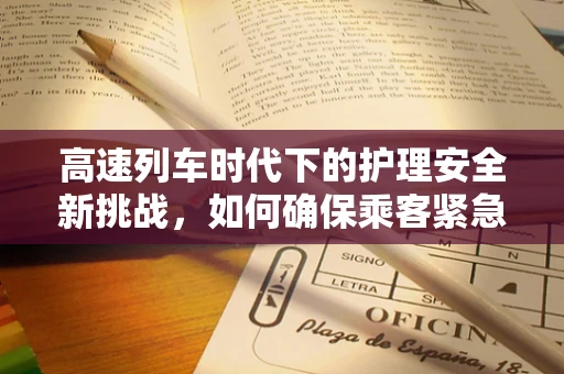 高速列车时代下的护理安全新挑战，如何确保乘客紧急医疗响应的即时性？