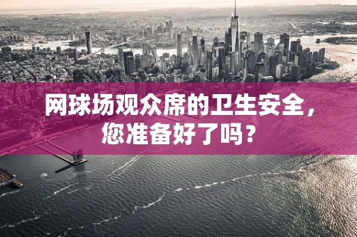 网球场观众席的卫生安全，您准备好了吗？