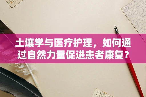 土壤学与医疗护理，如何通过自然力量促进患者康复？