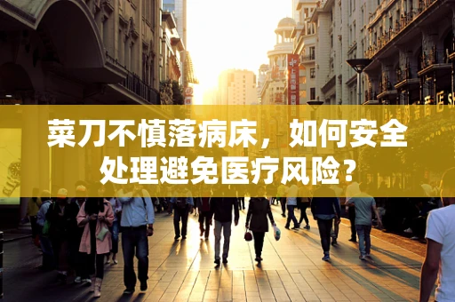 菜刀不慎落病床，如何安全处理避免医疗风险？