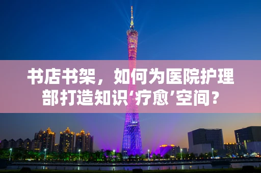 书店书架，如何为医院护理部打造知识‘疗愈’空间？