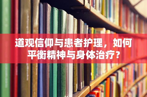 道观信仰与患者护理，如何平衡精神与身体治疗？