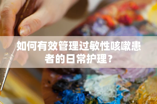 如何有效管理过敏性咳嗽患者的日常护理？